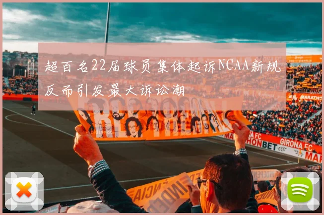 超百名22届球员集体起诉NCAA新规反而引发最大诉讼潮