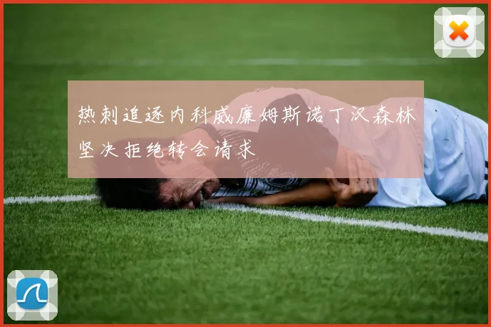 热刺追逐内科威廉姆斯诺丁汉森林坚决拒绝转会请求