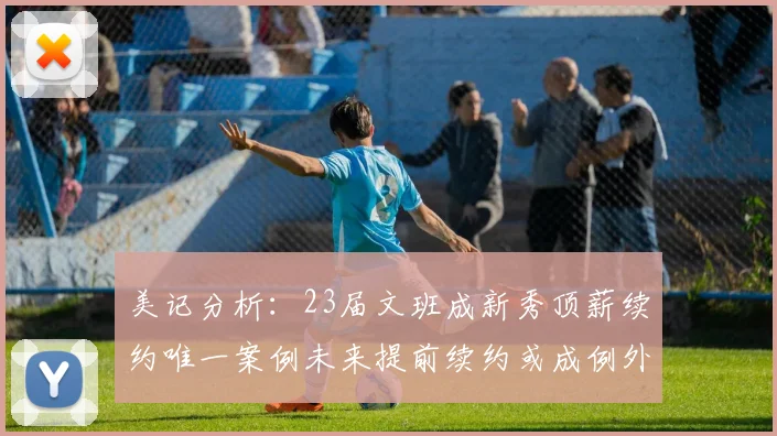 美记分析：23届文班成新秀顶薪续约唯一案例未来提前续约或成例外情况