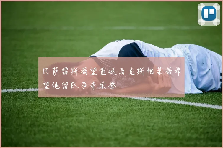 冈萨雷斯渴望重返马竞斯帕莱蒂希望他留队争夺荣誉