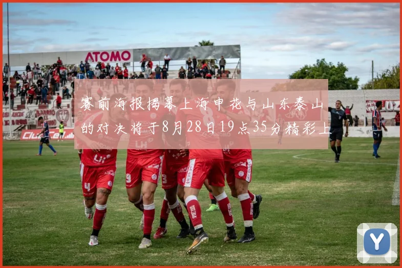 赛前海报揭幕上海申花与山东泰山的对决将于8月28日19点35分精彩上演